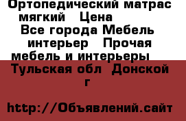 Ортопедический матрас мягкий › Цена ­ 6 743 - Все города Мебель, интерьер » Прочая мебель и интерьеры   . Тульская обл.,Донской г.